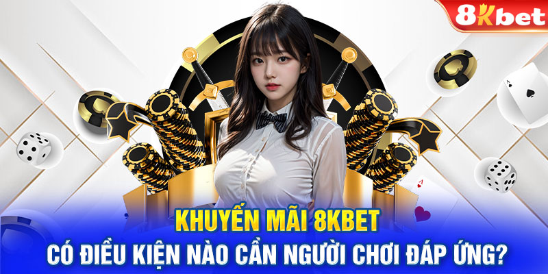 Khuyến mãi 8KBET có điều kiện nào cần người chơi đáp ứng?