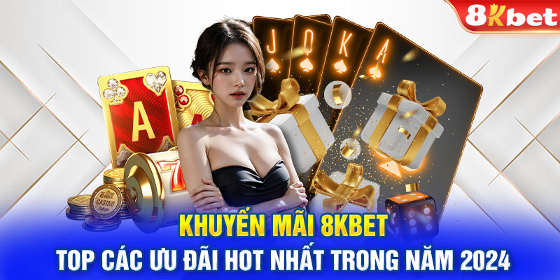 Khuyến mãi 8KBET - Top các ưu đãi hot nhất trong năm 2024